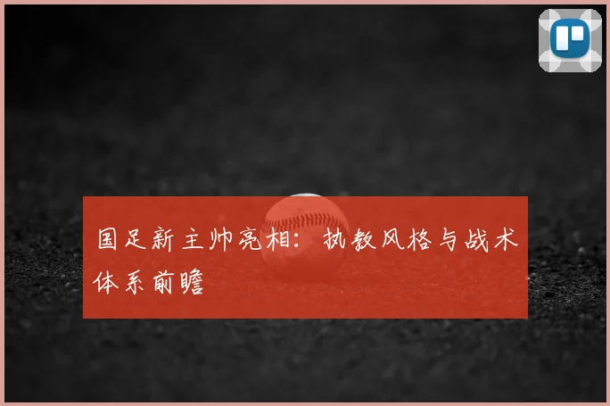 国足新主帅亮相：执教风格与战术体系前瞻